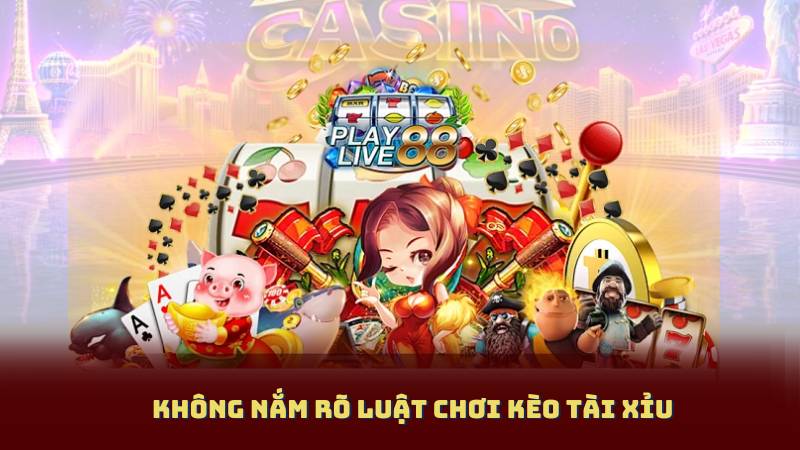 Không nắm rõ luật chơi kèo tài xỉu